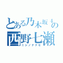 とある乃木坂４６の西野七瀬（ニシノナナセ）