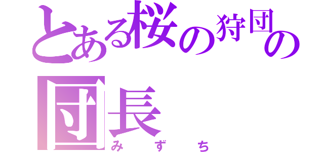 とある桜の狩団の団長（みずち）