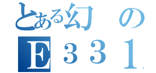 とある幻のＥ３３１系（）