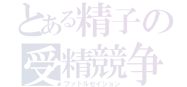 とある精子の受精競争（ファドルゼイション）