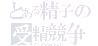 とある精子の受精競争（ファドルゼイション）