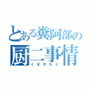 とある糞阿部の厨二事情（くそやろう）