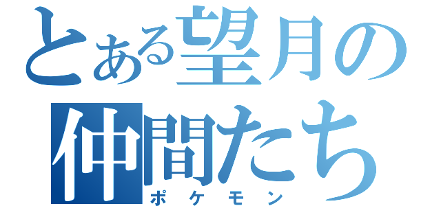 とある望月の仲間たち（ポケモン）