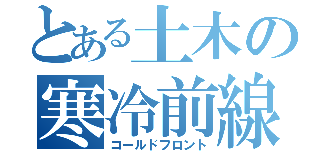 とある土木の寒冷前線（コールドフロント）