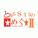 とあるＳ１５の★めぐ★Ⅱ（Ｔｅａｍ＿ＤＡＤ）