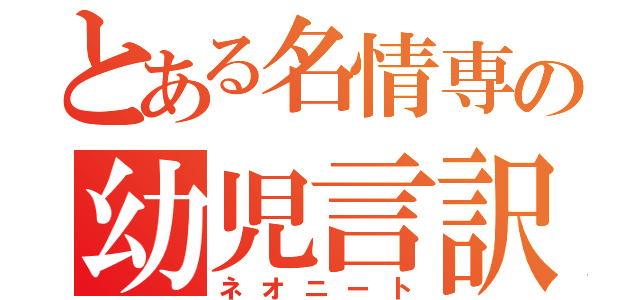 とある名情専の幼児言訳（ネオニート）