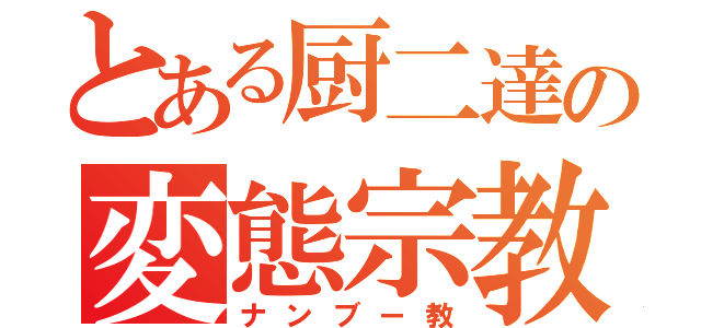 とある厨二達の変態宗教（ナンブー教）