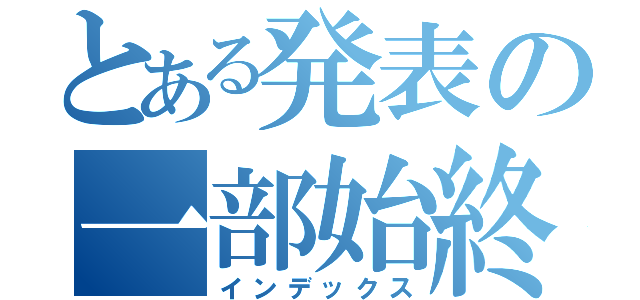 とある発表の一部始終（インデックス）