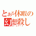 とある休暇の幻想殺し（ホームワーク）