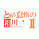 とある怠惰の相川步 Ⅱ（Ａｎｏｔｈｅｒ）