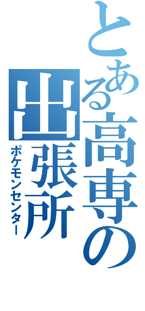 とある高専の出張所（ポケモンセンター）