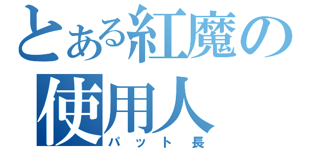 とある紅魔の使用人（パット長）