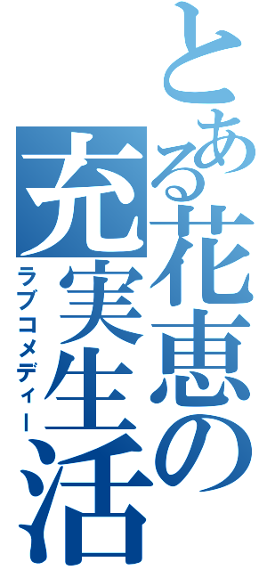 とある花恵の充実生活（ラブコメディー）