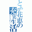 とある花恵の充実生活（ラブコメディー）