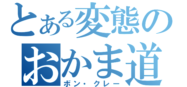 とある変態のおかま道（ボン・クレー）