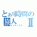 とある時間の旅人Ⅱ（インデックス）