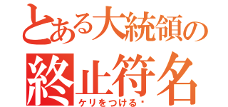 とある大統領の終止符名言（ケリをつける❗）