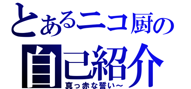 とあるニコ厨の自己紹介（真っ赤な誓い～）