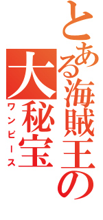 とある海賊王の大秘宝（ワンピース）