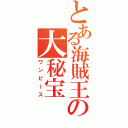 とある海賊王の大秘宝（ワンピース）