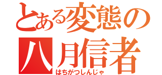 とある変態の八月信者（はちがつしんじゃ）