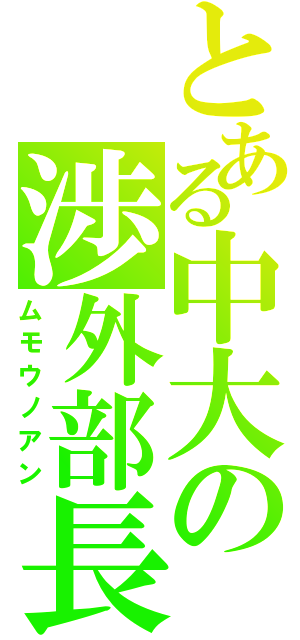 とある中大の渉外部長（ムモウノアン）