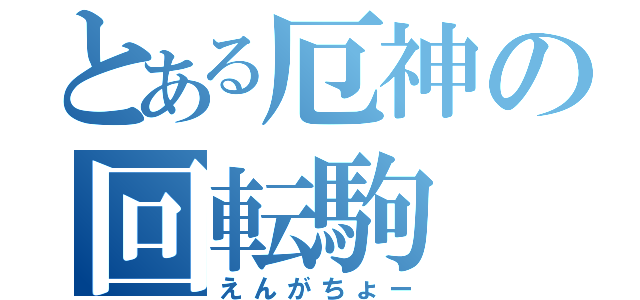 とある厄神の回転駒（えんがちょー）