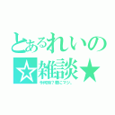 とあるれいの☆雑談★（今何時？君にマジ。）