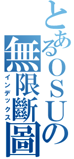 とあるＯＳＵの無限斷圖（インデックス）