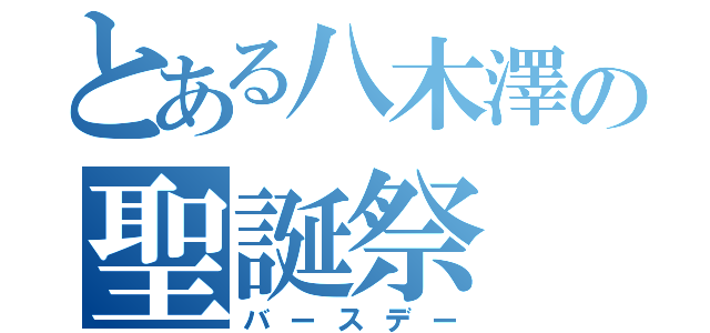 とある八木澤の聖誕祭（バースデー）