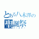 とある八木澤の聖誕祭（バースデー）