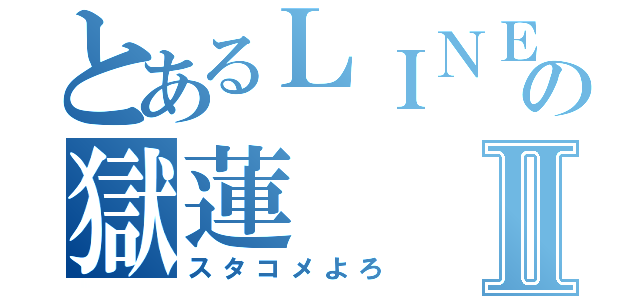 とあるＬＩＮＥの獄蓮Ⅱ（スタコメよろ）