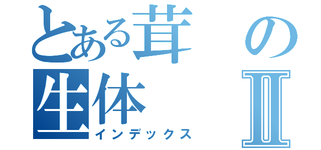 とある茸の生体Ⅱ（インデックス）