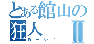 とある館山の狂人Ⅱ（あーい❗）