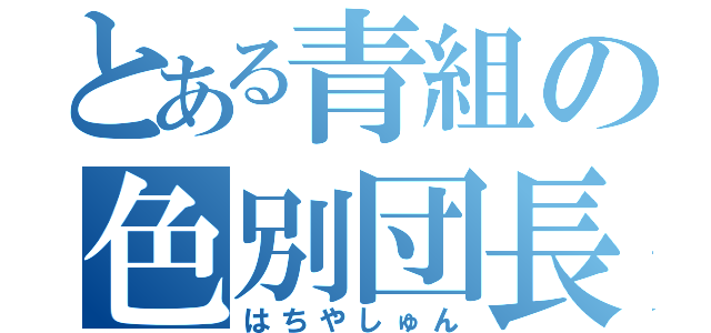 とある青組の色別団長（はちやしゅん）