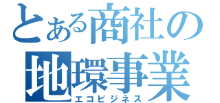 とある商社の地環事業（エコビジネス）