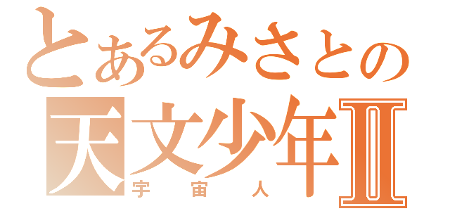 とあるみさとの天文少年Ⅱ（宇宙人）