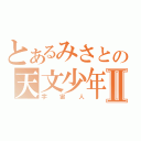 とあるみさとの天文少年Ⅱ（宇宙人）