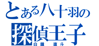 とある八十羽の探偵王子（白鐘　直斗）