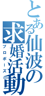 とある仙波の求婚活動（プロポーズ）