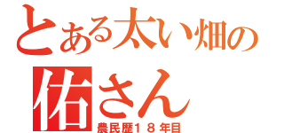 とある太い畑の佑さん（農民歴１８年目）