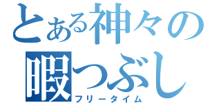 とある神々の暇つぶし（フリータイム）