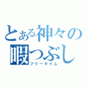 とある神々の暇つぶし（フリータイム）