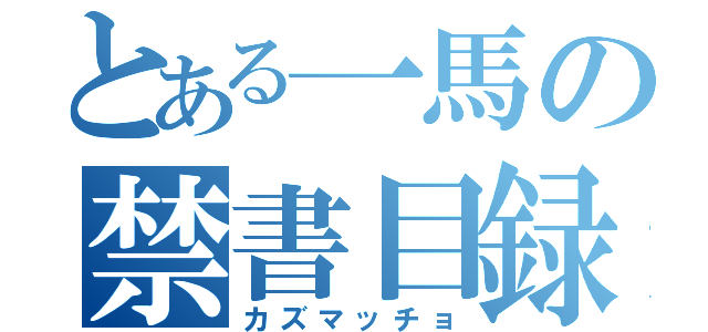 とある一馬の禁書目録（カズマッチョ）