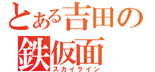 とある吉田の鉄仮面（スカイライン）