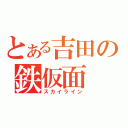 とある吉田の鉄仮面（スカイライン）