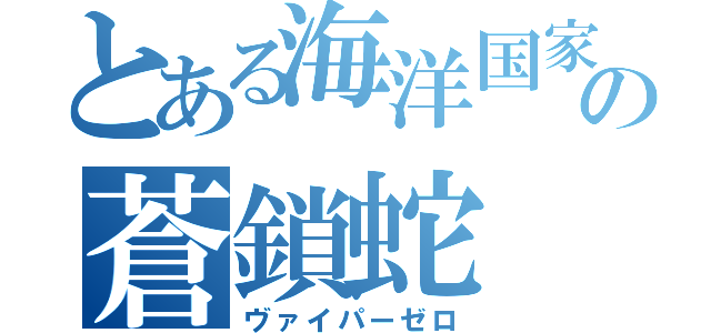 とある海洋国家の蒼鎖蛇（ヴァイパーゼロ）