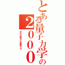 とある量子力学の２０００時間（分の行動力に匹敵する）