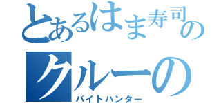 とあるはま寿司のクルーのうぶちゃん（バイトハンター）