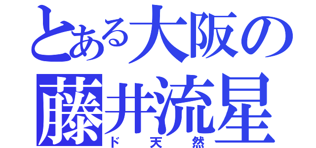 とある大阪の藤井流星（ド天然）